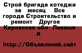 Строй.бригада котеджи за 1 месяц. - Все города Строительство и ремонт » Другое   . Кировская обл.,Леваши д.